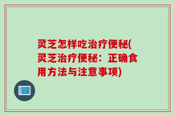 灵芝怎样吃(灵芝：正确食用方法与注意事项)