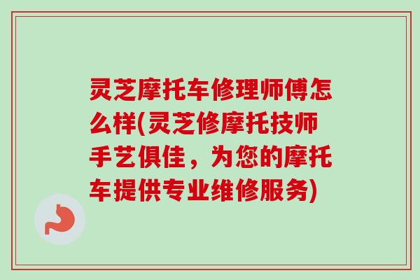 灵芝摩托车修理师傅怎么样(灵芝修摩托技师手艺俱佳，为您的摩托车提供专业维修服务)