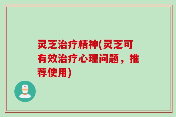 灵芝精神(灵芝可有效心理问题,推荐使用) 灵芝精神(灵芝可有效心理问题,推荐使用)