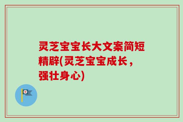 灵芝宝宝长大文案简短精辟(灵芝宝宝成长，强壮身心)