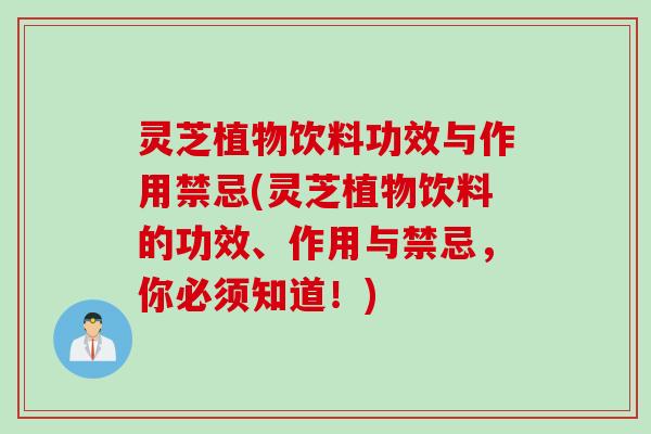 灵芝植物饮料功效与作用禁忌(灵芝植物饮料的功效、作用与禁忌，你必须知道！)