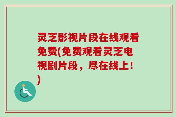 灵芝影视片段在线观看免费(免费观看灵芝电视剧片段，尽在线上！)