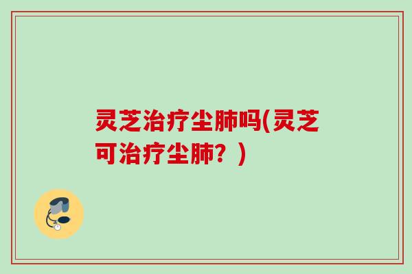 灵芝尘吗(灵芝可尘？)