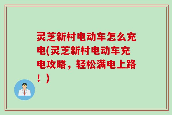灵芝新村电动车怎么充电(灵芝新村电动车充电攻略，轻松满电上路！)
