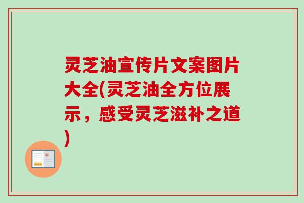 灵芝油宣传片文案图片大全(灵芝油全方位展示，感受灵芝滋补之道)