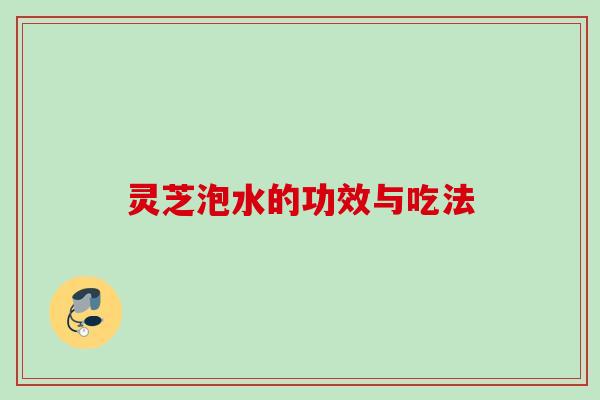 灵芝泡水的功效与吃法