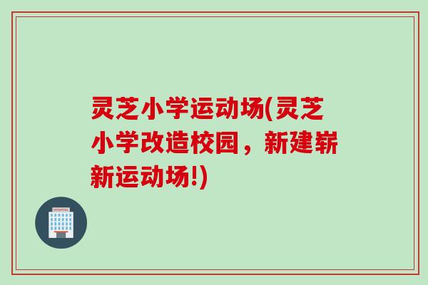 灵芝小学运动场(灵芝小学改造校园，新建崭新运动场!)