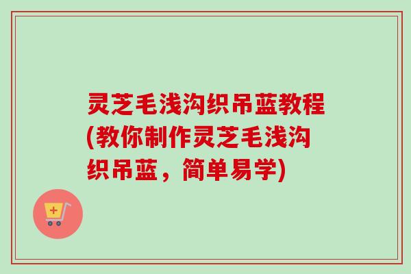 灵芝毛浅沟织吊蓝教程(教你制作灵芝毛浅沟织吊蓝，简单易学)
