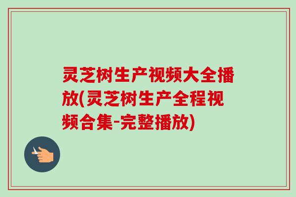 灵芝树生产视频大全播放(灵芝树生产全程视频合集-完整播放)
