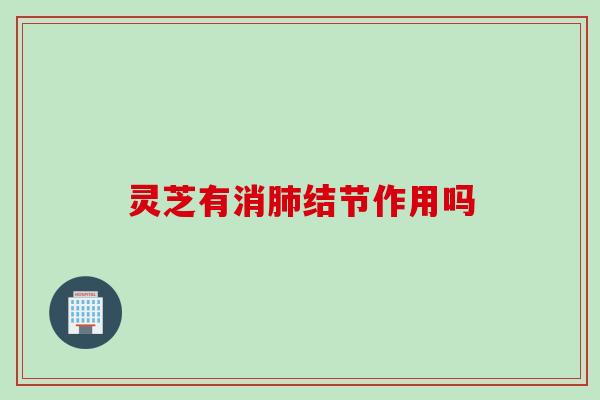 灵芝有消结节作用吗