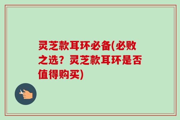 灵芝款耳环必备(必败之选？灵芝款耳环是否值得购买)
