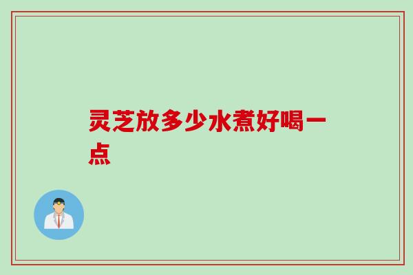 灵芝放多少水煮好喝一点