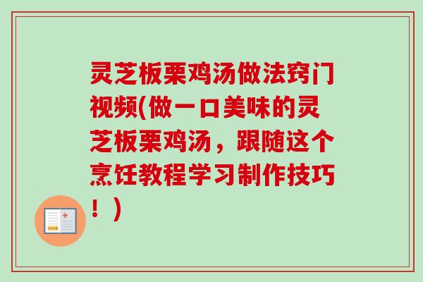 灵芝板栗鸡汤做法窍门视频(做一口美味的灵芝板栗鸡汤，跟随这个烹饪教程学习制作技巧！)