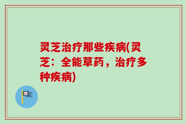 灵芝治疗那些疾病(灵芝：全能草药，治疗多种疾病)
