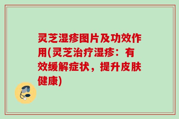 灵芝图片及功效作用(灵芝：有效缓解症状，提升健康)