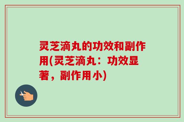 灵芝滴丸的功效和副作用(灵芝滴丸：功效显著，副作用小)