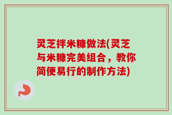 灵芝拌米糠做法(灵芝与米糠完美组合,教你简便易行的制作方法) 灵芝拌米糠做法(灵芝与米糠完美组合,教你简便易行的制作方法)