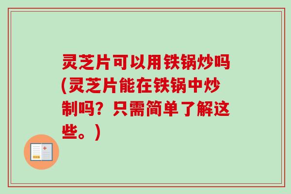 灵芝片可以用铁锅炒吗(灵芝片能在铁锅中炒制吗？只需简单了解这些。)