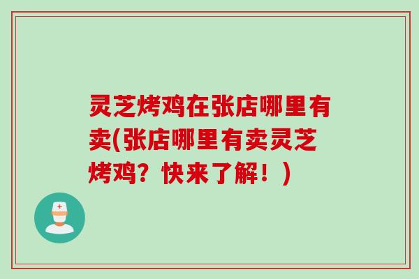灵芝烤鸡在张店哪里有卖(张店哪里有卖灵芝烤鸡？快来了解！)