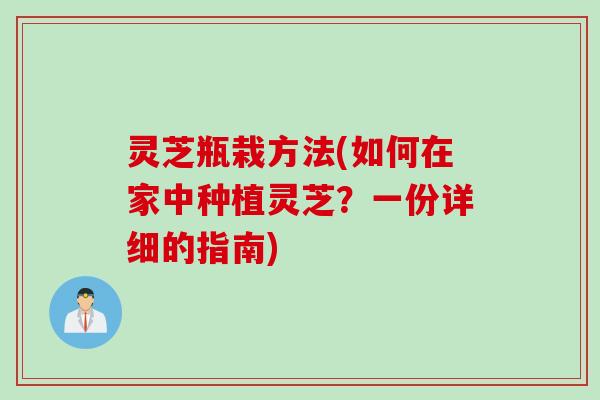 灵芝瓶栽方法(如何在家中种植灵芝？一份详细的指南)