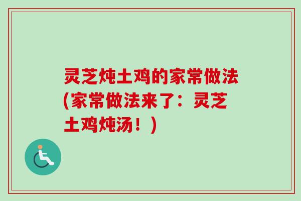 灵芝炖土鸡的家常做法(家常做法来了：灵芝土鸡炖汤！)