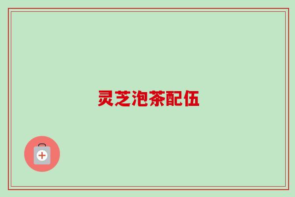 灵芝泡茶配伍