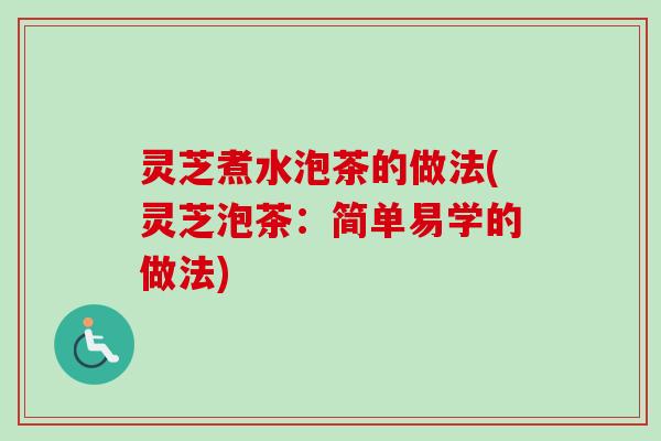 灵芝煮水泡茶的做法(灵芝泡茶：简单易学的做法)