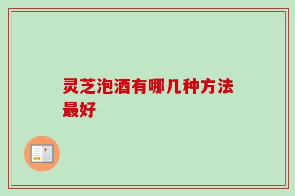 灵芝泡酒有哪几种方法好