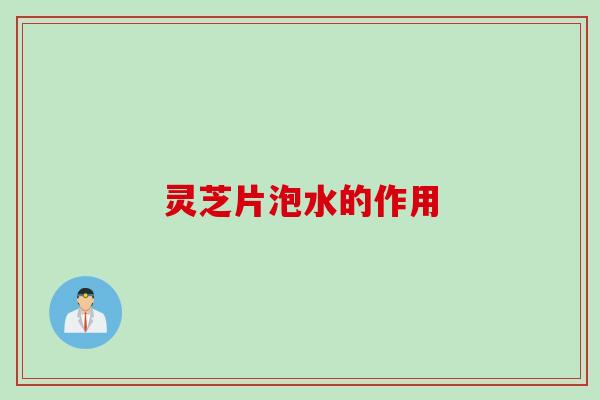 灵芝片泡水的作用