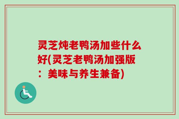 灵芝炖老鸭汤加些什么好(灵芝老鸭汤加强版：美味与养生兼备)