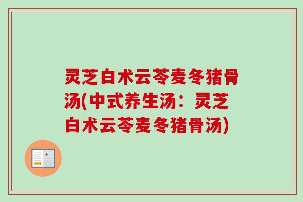 灵芝白术云苓麦冬猪骨汤(中式养生汤：灵芝白术云苓麦冬猪骨汤)