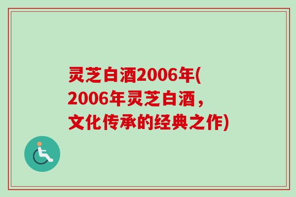 灵芝白酒2006年(2006年灵芝白酒，文化传承的经典之作)