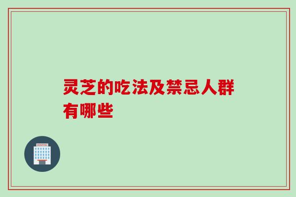 灵芝的吃法及禁忌人群有哪些