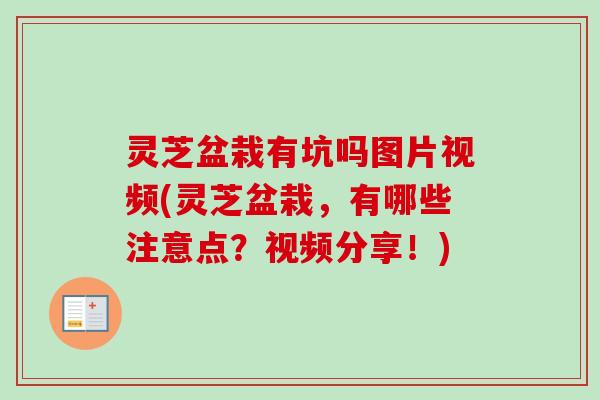 灵芝盆栽有坑吗图片视频(灵芝盆栽，有哪些注意点？视频分享！)