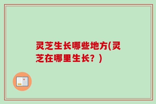 灵芝生长哪些地方(灵芝在哪里生长？)