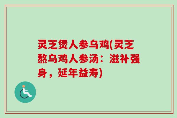 灵芝煲人参乌鸡(灵芝熬乌鸡人参汤：滋补强身，延年益寿)