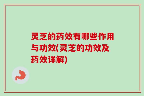 灵芝的有哪些作用与功效(灵芝的功效及详解)