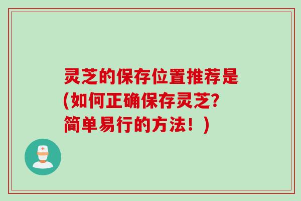 灵芝的保存位置推荐是(如何正确保存灵芝？简单易行的方法！)