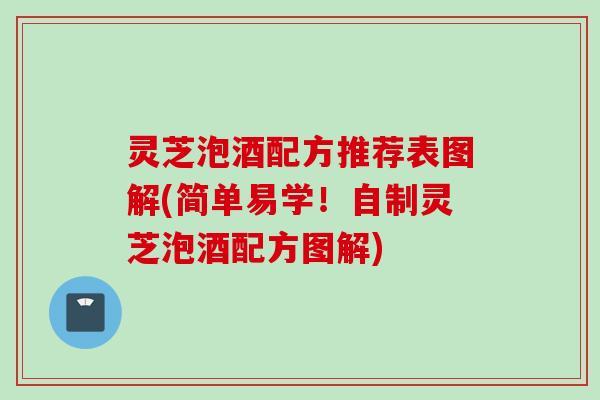 灵芝泡酒配方推荐表图解(简单易学！自制灵芝泡酒配方图解)