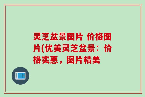 灵芝盆景图片 价格图片(优美灵芝盆景：价格实惠，图片精美