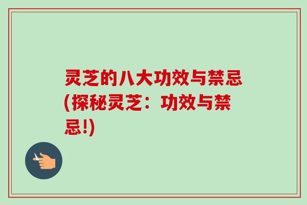 灵芝的八大功效与禁忌(探秘灵芝：功效与禁忌!)