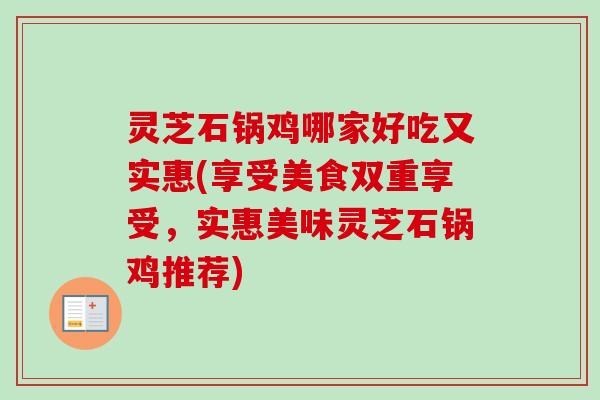 灵芝石锅鸡哪家好吃又实惠(享受美食双重享受，实惠美味灵芝石锅鸡推荐)