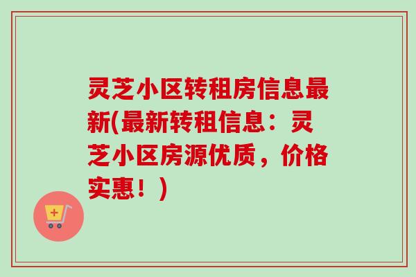 灵芝小区转租房信息最新(最新转租信息：灵芝小区房源优质，价格实惠！)