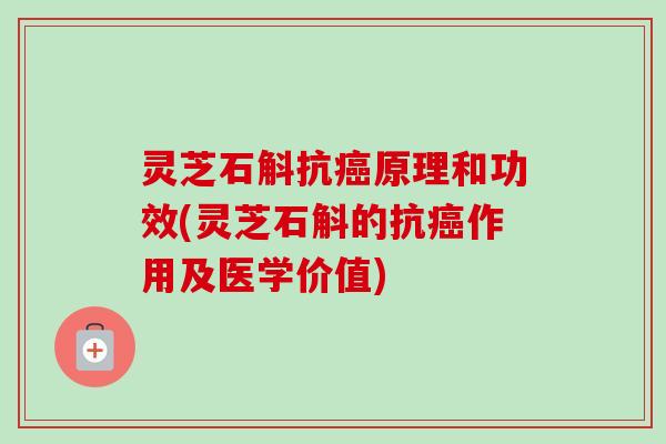 灵芝石斛抗癌原理和功效(灵芝石斛的抗癌作用及医学价值)