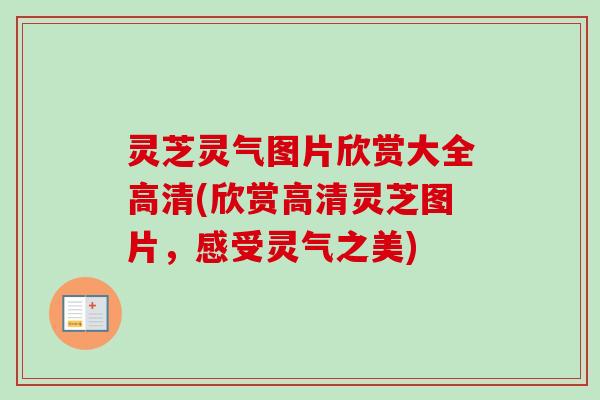 灵芝灵气图片欣赏大全高清(欣赏高清灵芝图片，感受灵气之美)