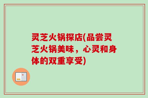 灵芝火锅探店(品尝灵芝火锅美味，心灵和身体的双重享受)