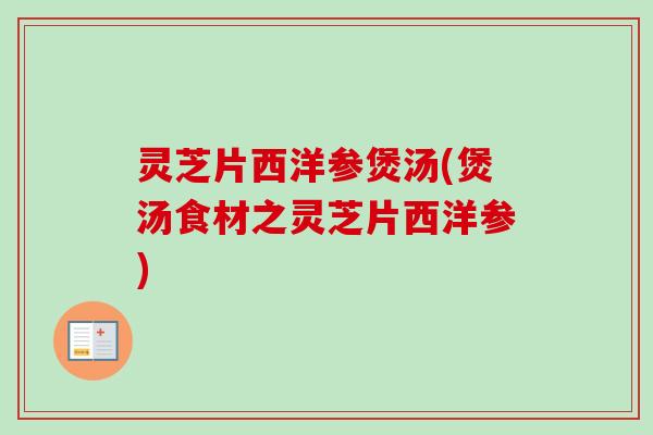 灵芝片西洋参煲汤(煲汤食材之灵芝片西洋参)