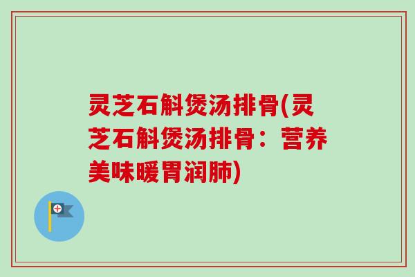 灵芝石斛煲汤排骨(灵芝石斛煲汤排骨：营养美味暖胃润肺)