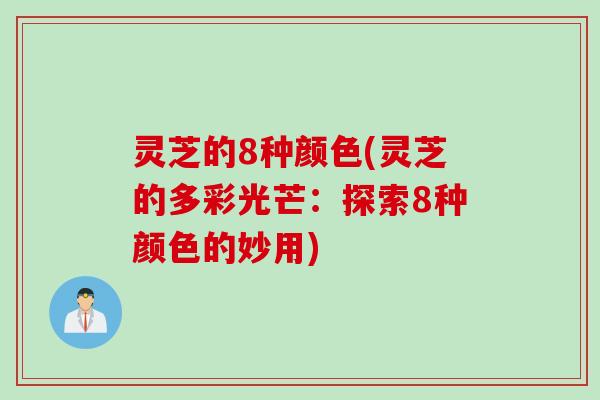 灵芝的8种颜色(灵芝的多彩光芒：探索8种颜色的妙用)
