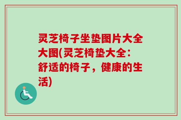 灵芝椅子坐垫图片大全大图(灵芝椅垫大全：舒适的椅子，健康的生活)